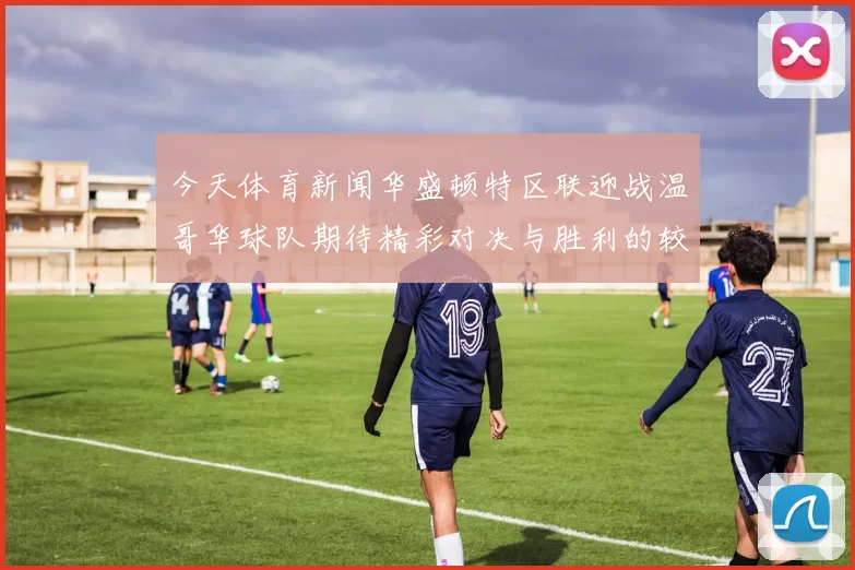 今天体育新闻华盛顿特区联迎战温哥华球队期待精彩对决与胜利的较量
